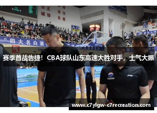 赛季首战告捷！CBA球队山东高速大胜对手，士气大振